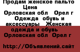 Продам женское пальто › Цена ­ 3 500 - Орловская обл., Орел г. Одежда, обувь и аксессуары » Женская одежда и обувь   . Орловская обл.,Орел г.